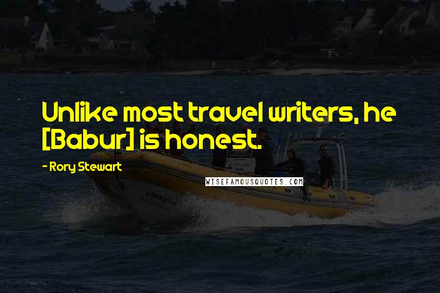 Rory Stewart Quotes: Unlike most travel writers, he [Babur] is honest.