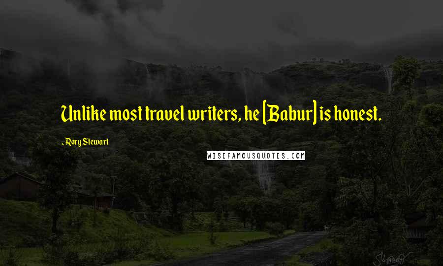 Rory Stewart Quotes: Unlike most travel writers, he [Babur] is honest.