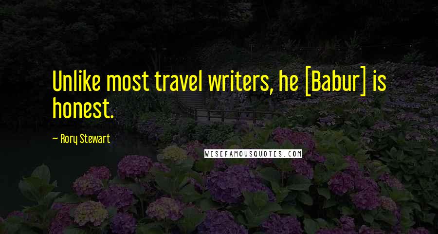 Rory Stewart Quotes: Unlike most travel writers, he [Babur] is honest.
