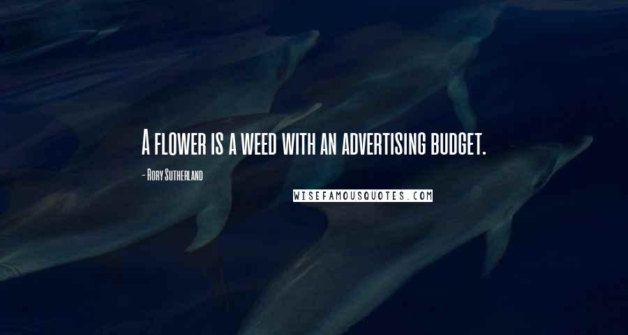 Rory Sutherland Quotes: A flower is a weed with an advertising budget.