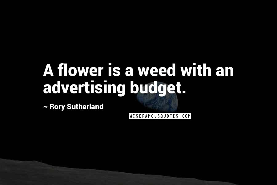 Rory Sutherland Quotes: A flower is a weed with an advertising budget.