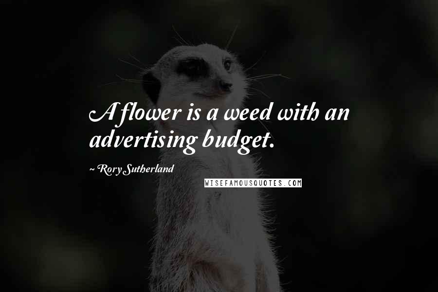 Rory Sutherland Quotes: A flower is a weed with an advertising budget.