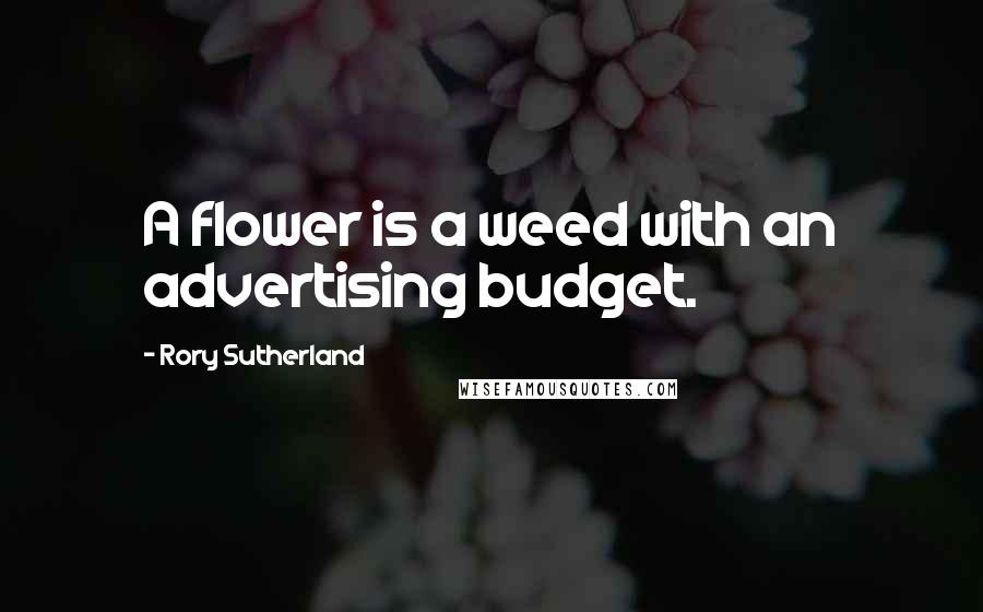 Rory Sutherland Quotes: A flower is a weed with an advertising budget.