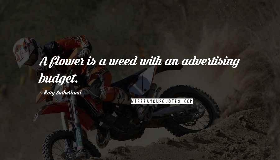 Rory Sutherland Quotes: A flower is a weed with an advertising budget.