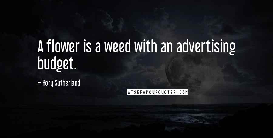 Rory Sutherland Quotes: A flower is a weed with an advertising budget.