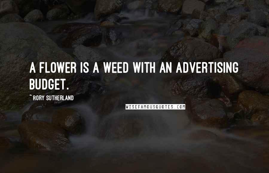 Rory Sutherland Quotes: A flower is a weed with an advertising budget.