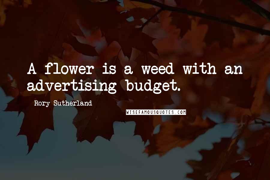 Rory Sutherland Quotes: A flower is a weed with an advertising budget.