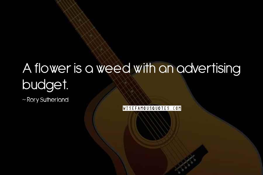 Rory Sutherland Quotes: A flower is a weed with an advertising budget.