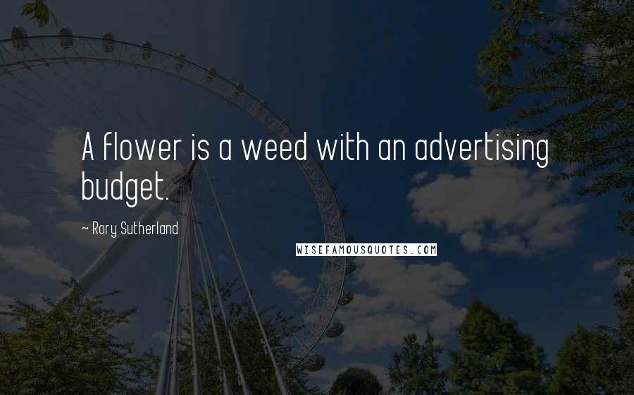 Rory Sutherland Quotes: A flower is a weed with an advertising budget.