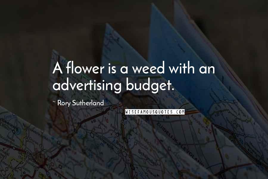 Rory Sutherland Quotes: A flower is a weed with an advertising budget.