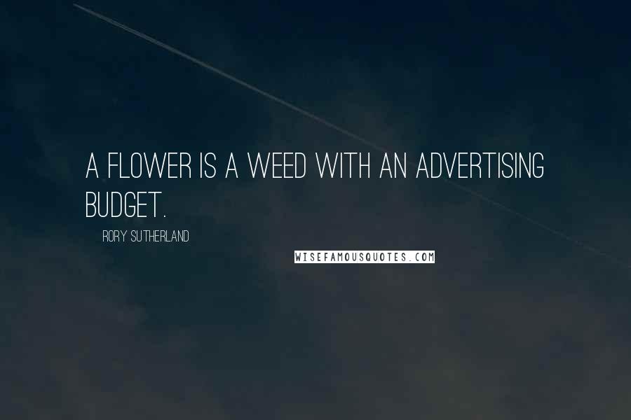 Rory Sutherland Quotes: A flower is a weed with an advertising budget.