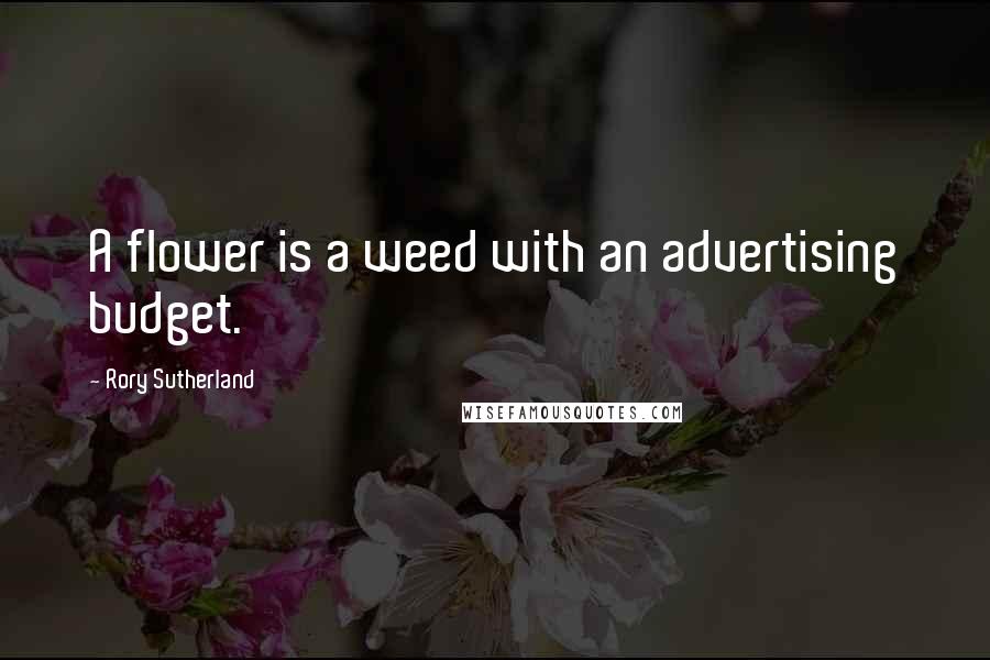 Rory Sutherland Quotes: A flower is a weed with an advertising budget.