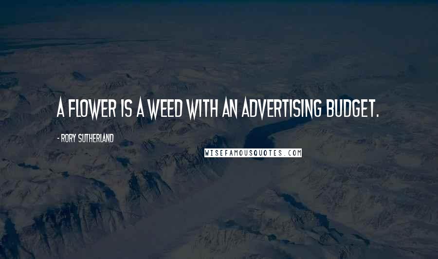 Rory Sutherland Quotes: A flower is a weed with an advertising budget.