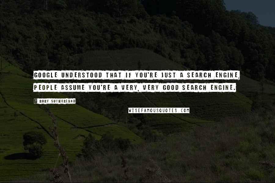 Rory Sutherland Quotes: Google understood that if you're just a search engine, people assume you're a very, very good search engine.