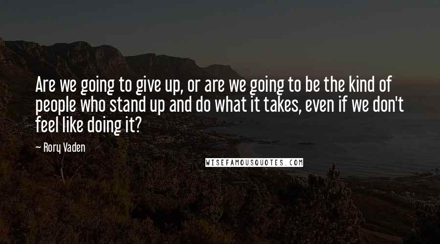 Rory Vaden Quotes: Are we going to give up, or are we going to be the kind of people who stand up and do what it takes, even if we don't feel like doing it?
