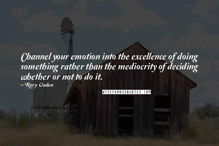 Rory Vaden Quotes: Channel your emotion into the excellence of doing something rather than the mediocrity of deciding whether or not to do it.