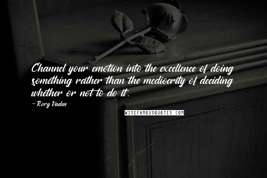 Rory Vaden Quotes: Channel your emotion into the excellence of doing something rather than the mediocrity of deciding whether or not to do it.