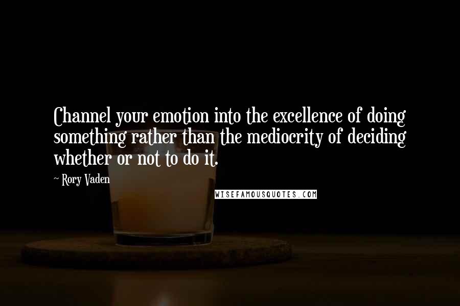 Rory Vaden Quotes: Channel your emotion into the excellence of doing something rather than the mediocrity of deciding whether or not to do it.