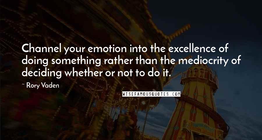 Rory Vaden Quotes: Channel your emotion into the excellence of doing something rather than the mediocrity of deciding whether or not to do it.