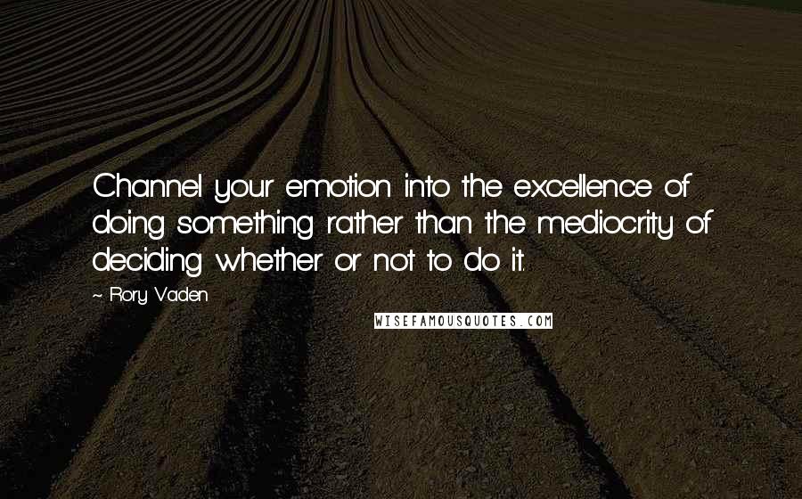 Rory Vaden Quotes: Channel your emotion into the excellence of doing something rather than the mediocrity of deciding whether or not to do it.