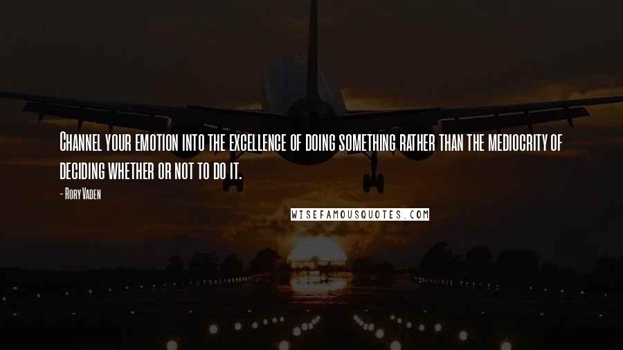 Rory Vaden Quotes: Channel your emotion into the excellence of doing something rather than the mediocrity of deciding whether or not to do it.