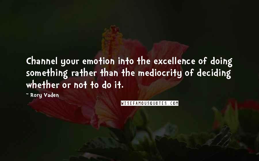 Rory Vaden Quotes: Channel your emotion into the excellence of doing something rather than the mediocrity of deciding whether or not to do it.