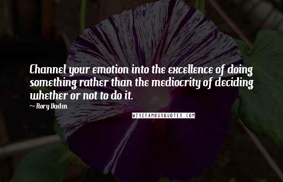 Rory Vaden Quotes: Channel your emotion into the excellence of doing something rather than the mediocrity of deciding whether or not to do it.