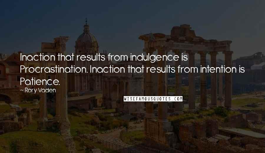 Rory Vaden Quotes: Inaction that results from indulgence is Procrastination. Inaction that results from intention is Patience.