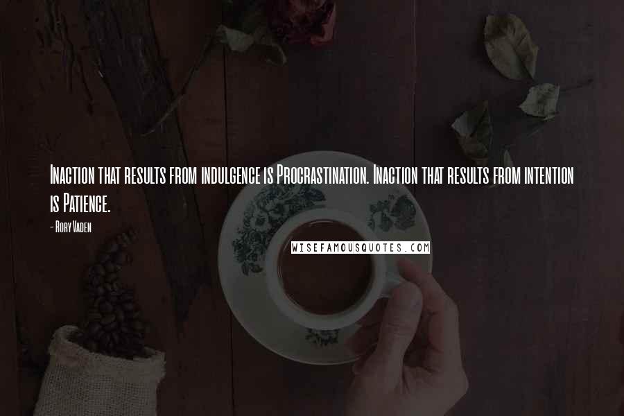 Rory Vaden Quotes: Inaction that results from indulgence is Procrastination. Inaction that results from intention is Patience.
