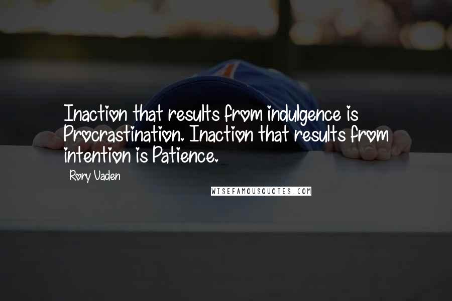 Rory Vaden Quotes: Inaction that results from indulgence is Procrastination. Inaction that results from intention is Patience.