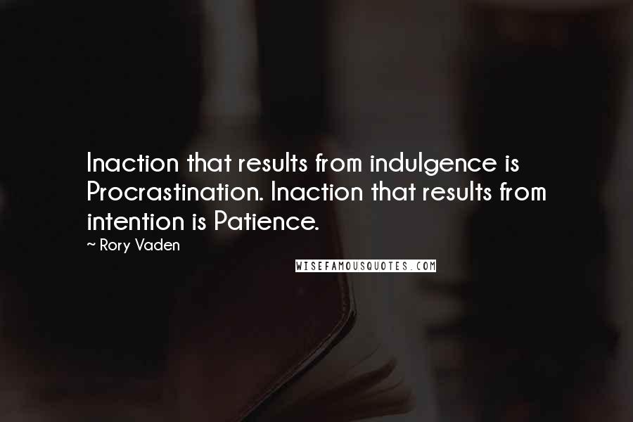 Rory Vaden Quotes: Inaction that results from indulgence is Procrastination. Inaction that results from intention is Patience.