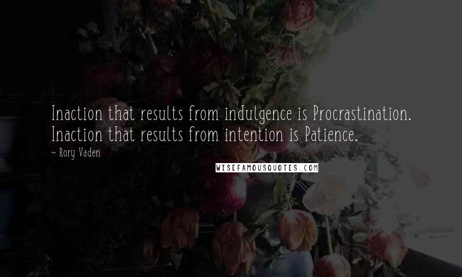 Rory Vaden Quotes: Inaction that results from indulgence is Procrastination. Inaction that results from intention is Patience.