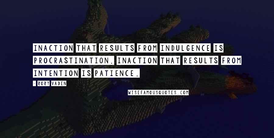Rory Vaden Quotes: Inaction that results from indulgence is Procrastination. Inaction that results from intention is Patience.