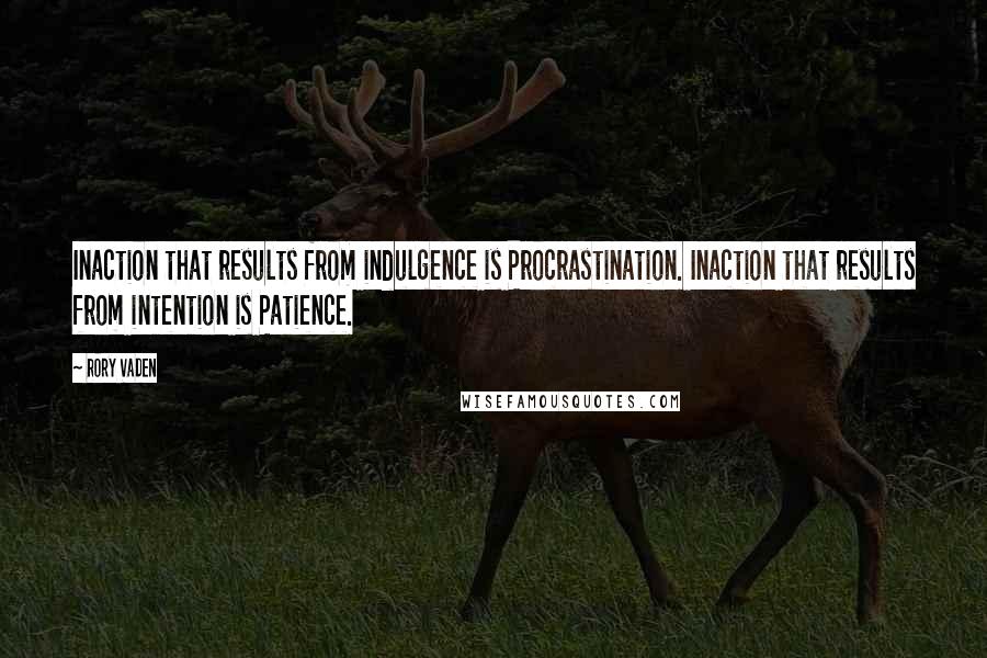 Rory Vaden Quotes: Inaction that results from indulgence is Procrastination. Inaction that results from intention is Patience.