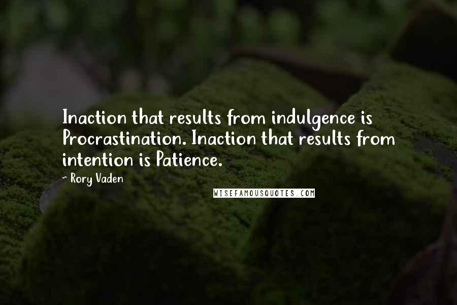 Rory Vaden Quotes: Inaction that results from indulgence is Procrastination. Inaction that results from intention is Patience.