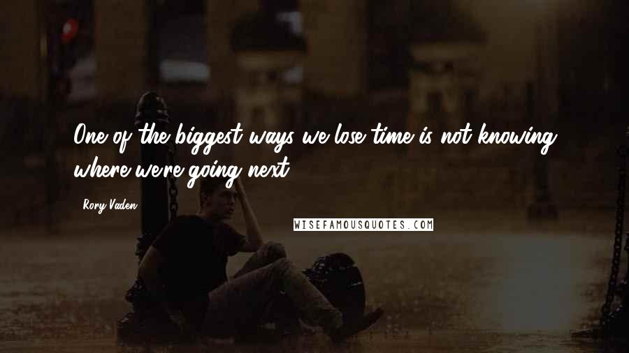 Rory Vaden Quotes: One of the biggest ways we lose time is not knowing where we're going next.