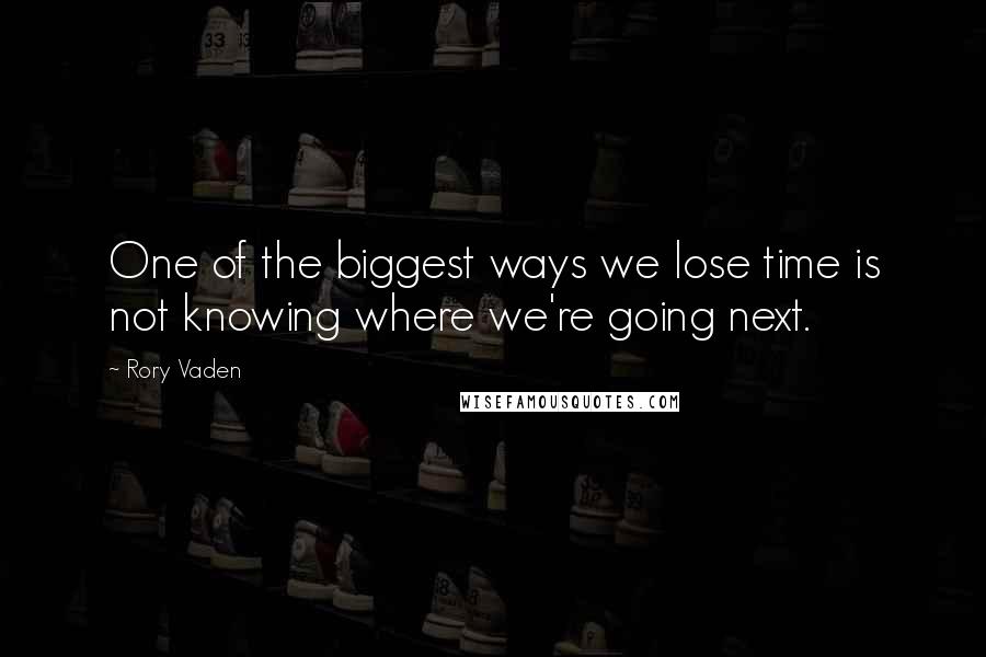 Rory Vaden Quotes: One of the biggest ways we lose time is not knowing where we're going next.