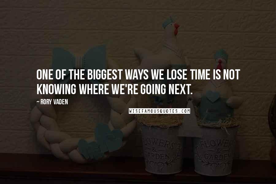 Rory Vaden Quotes: One of the biggest ways we lose time is not knowing where we're going next.