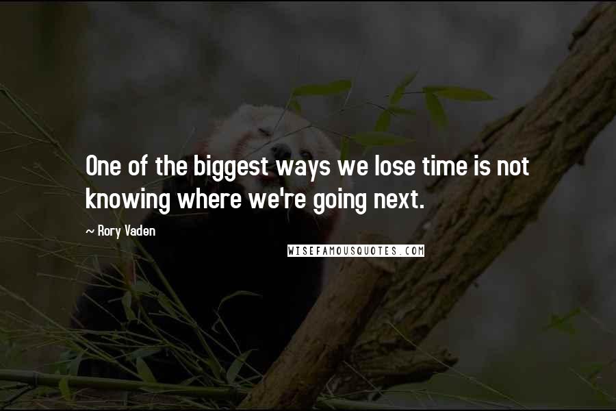 Rory Vaden Quotes: One of the biggest ways we lose time is not knowing where we're going next.