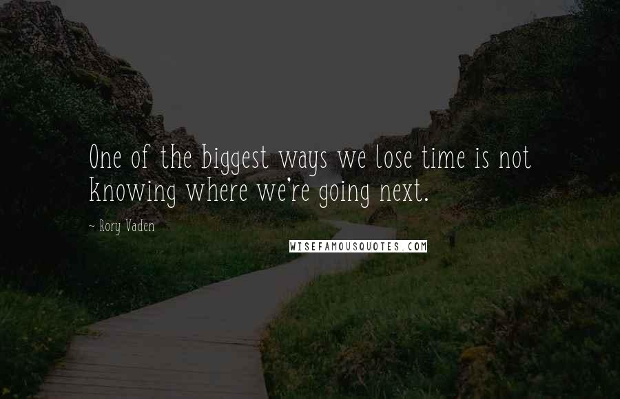 Rory Vaden Quotes: One of the biggest ways we lose time is not knowing where we're going next.