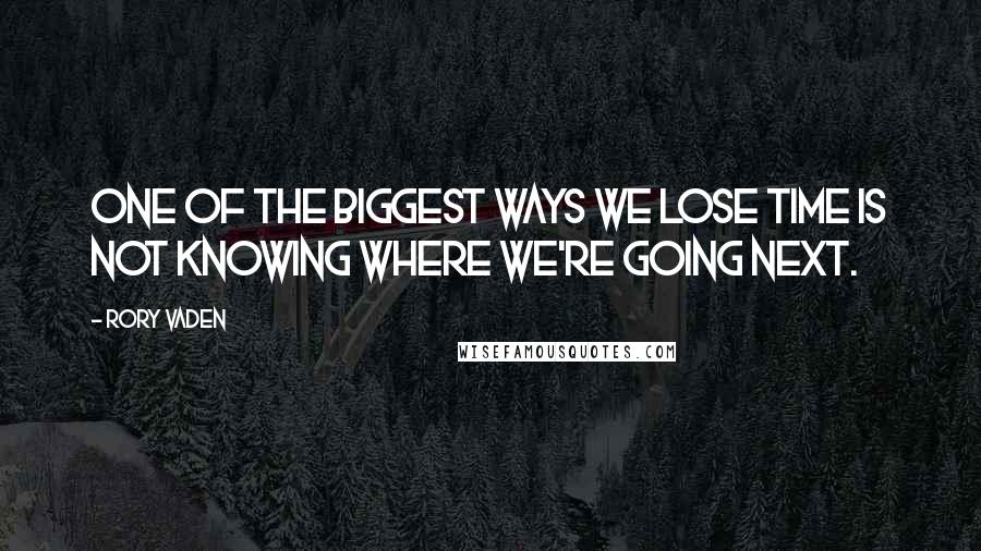 Rory Vaden Quotes: One of the biggest ways we lose time is not knowing where we're going next.