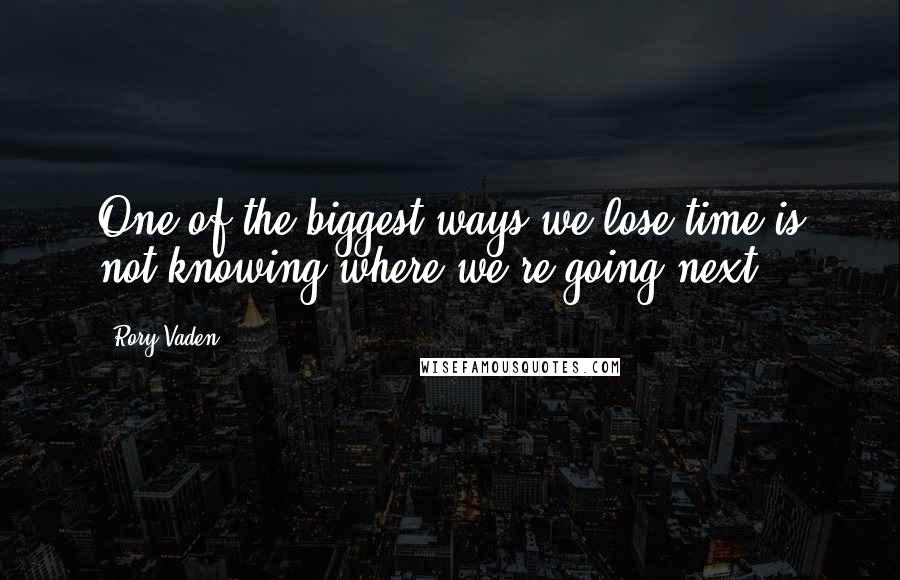 Rory Vaden Quotes: One of the biggest ways we lose time is not knowing where we're going next.