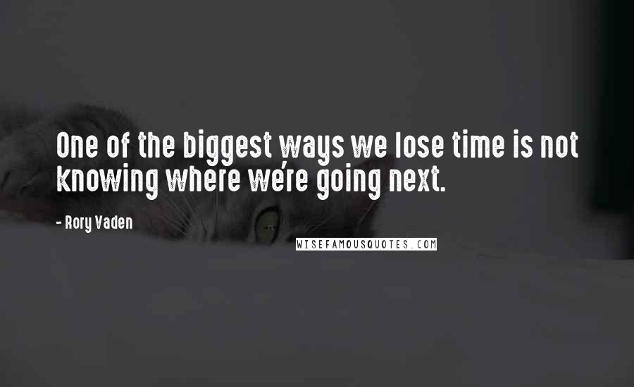 Rory Vaden Quotes: One of the biggest ways we lose time is not knowing where we're going next.