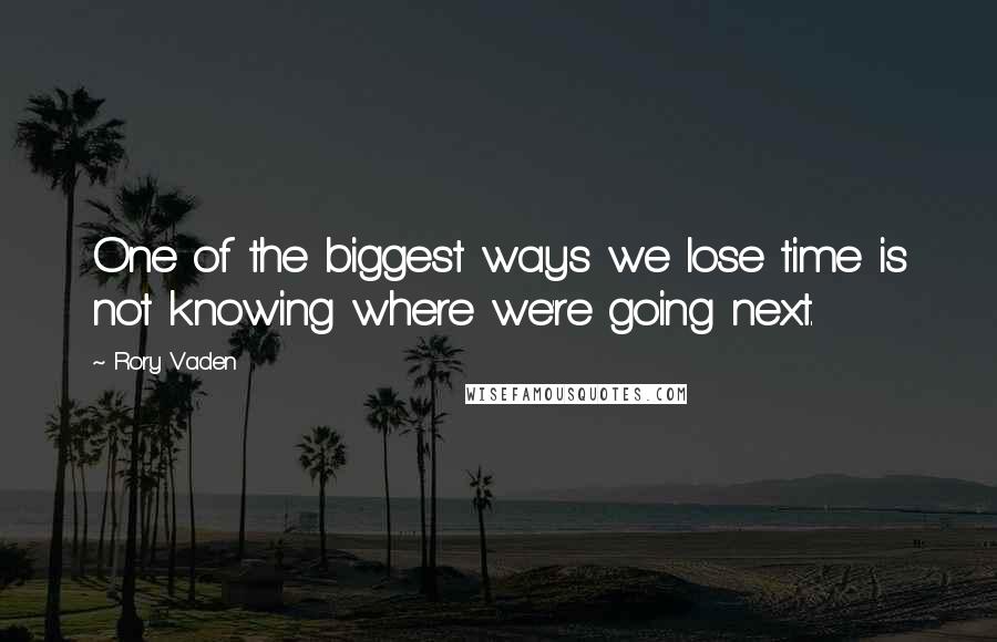 Rory Vaden Quotes: One of the biggest ways we lose time is not knowing where we're going next.