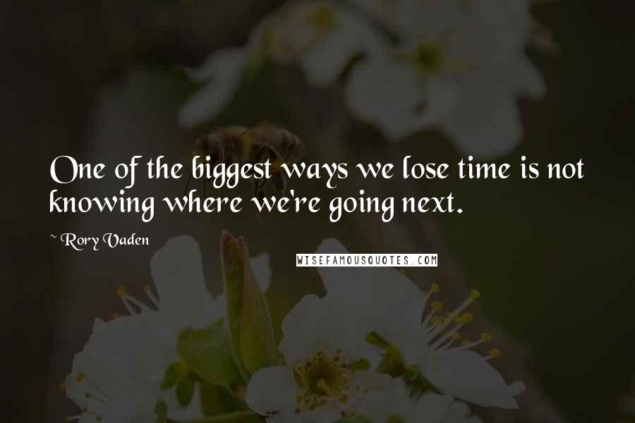 Rory Vaden Quotes: One of the biggest ways we lose time is not knowing where we're going next.