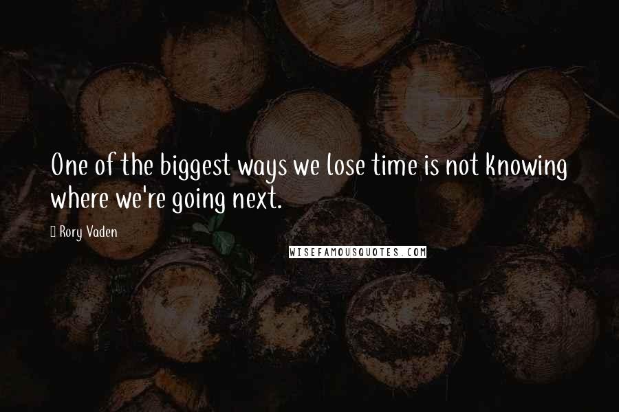 Rory Vaden Quotes: One of the biggest ways we lose time is not knowing where we're going next.