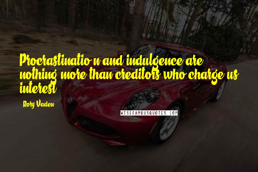 Rory Vaden Quotes: Procrastinatio n and indulgence are nothing more than creditors who charge us interest.