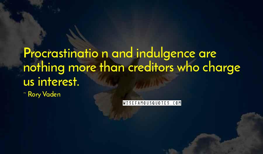 Rory Vaden Quotes: Procrastinatio n and indulgence are nothing more than creditors who charge us interest.