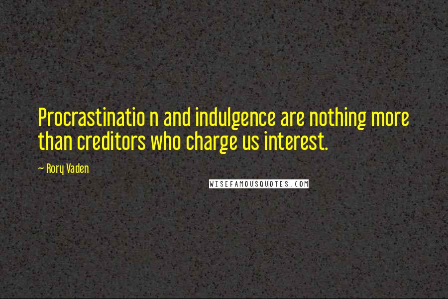 Rory Vaden Quotes: Procrastinatio n and indulgence are nothing more than creditors who charge us interest.