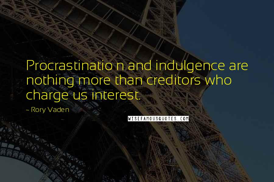 Rory Vaden Quotes: Procrastinatio n and indulgence are nothing more than creditors who charge us interest.